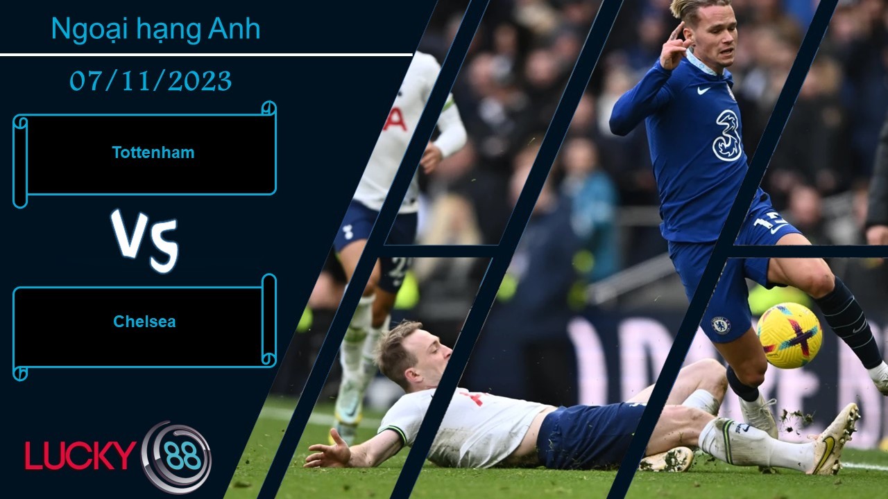 LUCKY88 Tottenham vs Chelsea, Nhận định bóng đá 07/11/2023, Quyết liệt có thừa