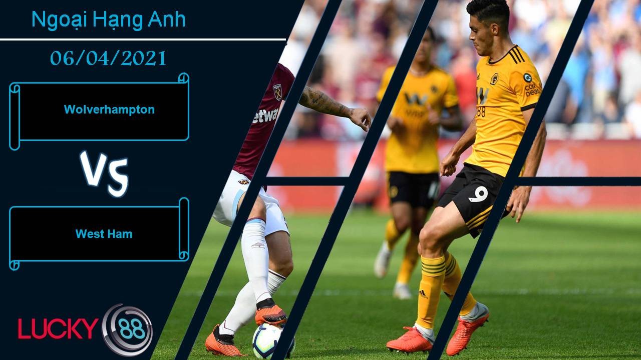LUCKY88 Wolverhampton vs West Ham, Nhận định bóng đá 06/04/2021, Trận chiến khốc liệt