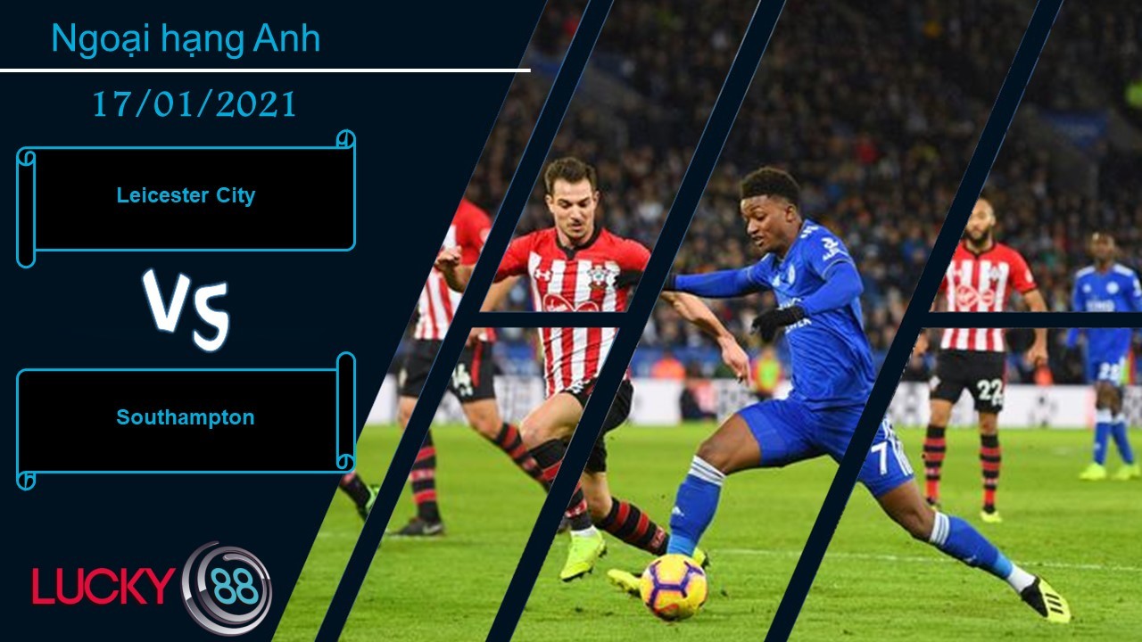 LUCKY88 Leicester City vs Southampton , Nhận định bóng đá 17/01/2021, Không hề e ngại