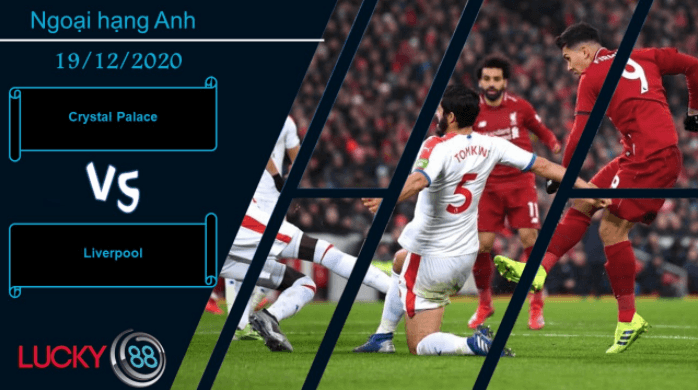 LUCKY88 Crystal Palace vs Liverpool , Nhận định bóng đá 19/12/2020, Đừng xem nhẹ