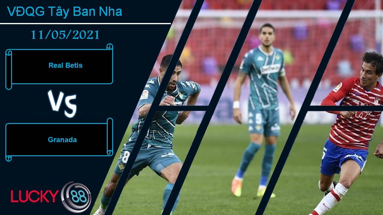 LUCKY88 Real Betis vs Granada, Nhận định bóng đá 11/05/2021, Thu hẹp khoảng cách