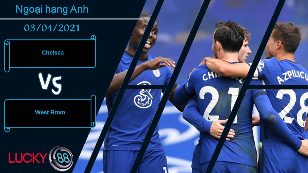 LUCKY88 Chelsea vs West Brom, Nhận định bóng đá 03/04/2021, Nối dài mạch thăng hoa