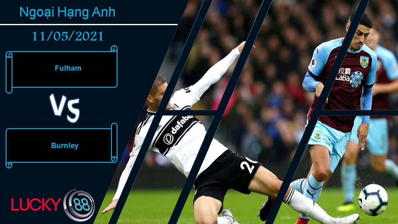 LUCKY88 Fulham vs Burnley, Nhận định bóng đá 11/05/2021, Còn nước còn tát