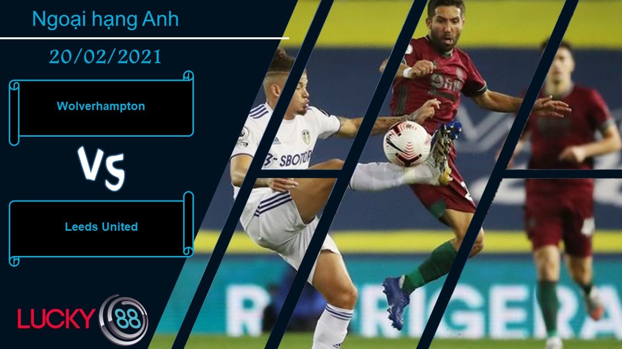 LUCKY88 Wolverhampton vs Leeds United ,  Nhận định bóng đá 20/02/2021, Tiếp tục tận dụng