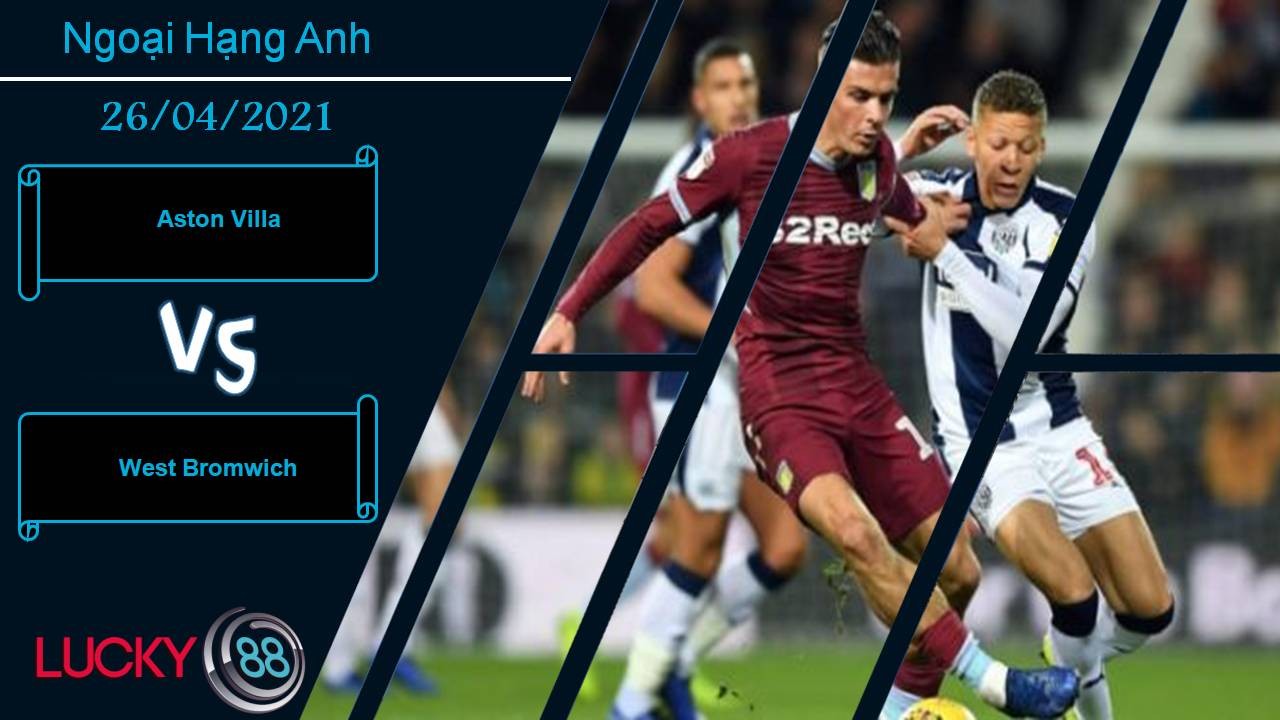 LUCKY88 Aston Villa vs West Bromwich, Nhận định bóng đá 26/04/2021, Khó có bất ngờ