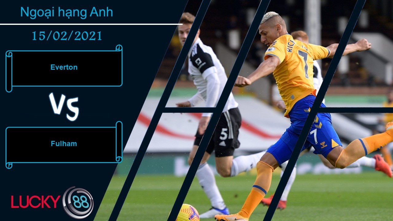 LUCKY88 Everton vs Fulham ,  Nhận định bóng đá 15/02/2021, Đến nộp mạng