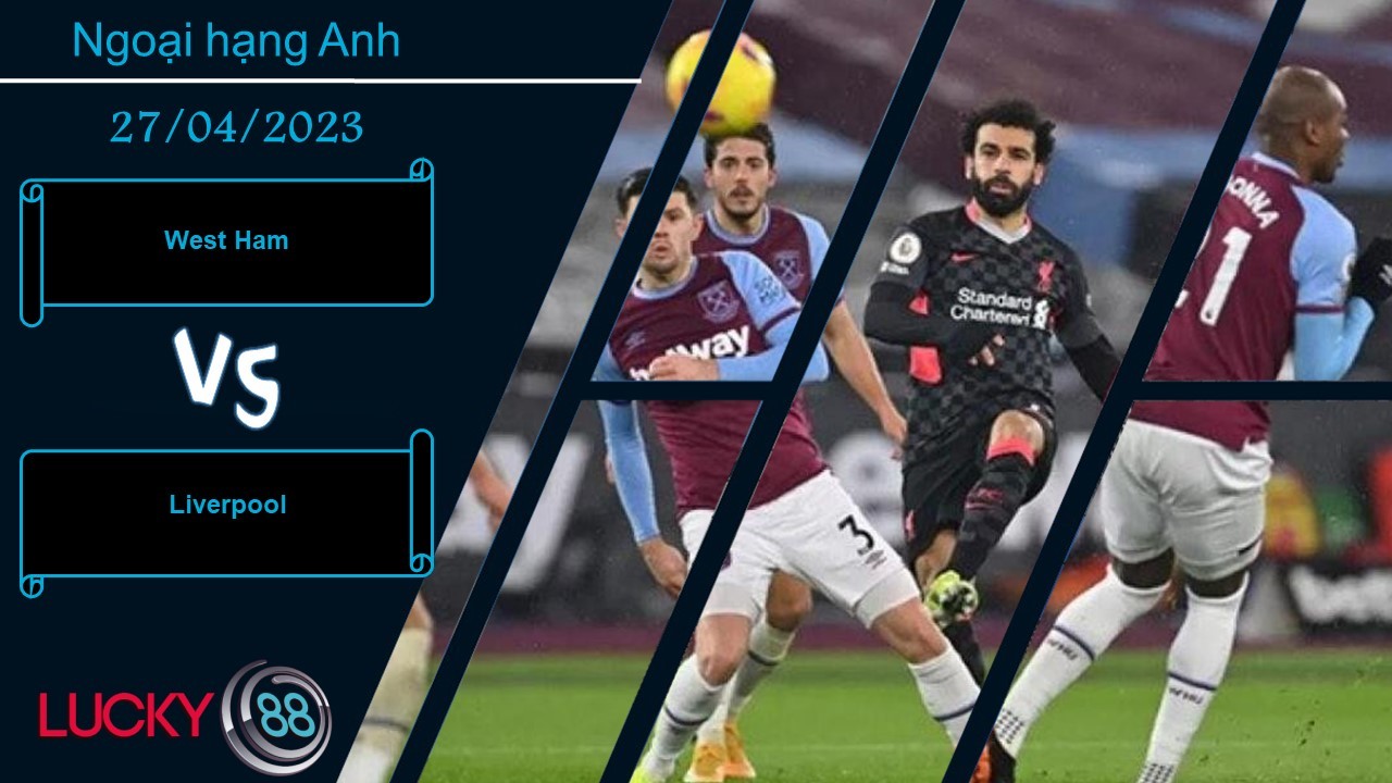 LUCKY88 West Ham vs Liverpool,  Nhận định bóng đá 27/04/2023,  Tinh thần hưng phấn