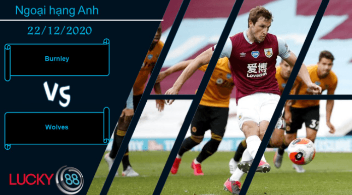 LUCKY88 Burnley vs Wolves , Nhận định bóng đá 22/12/2020, Tiếp đà hưng phấn