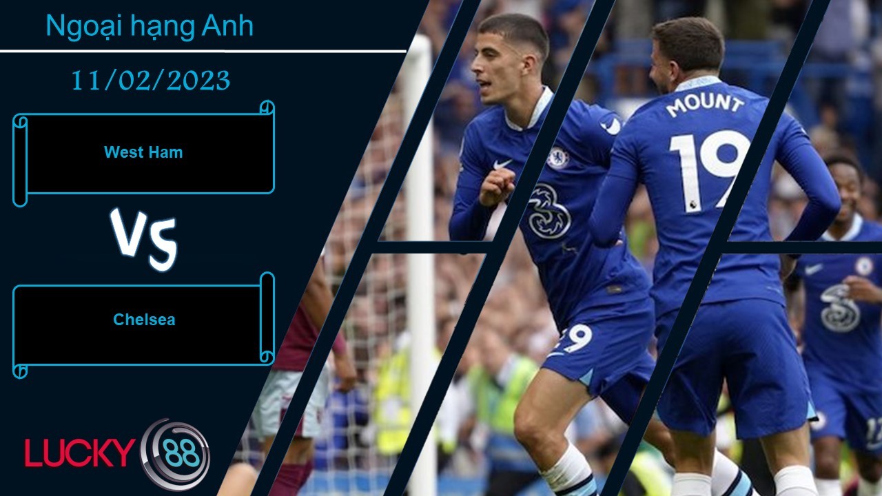 LUCKY88 West Ham vs Chelsea,  Nhận định bóng đá 11/02/2023, Căng thẳng tột độ