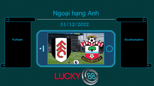 LUCKY88 Fulham vs Southampton, Tip bóng đá miễn phí ngày 31/12/2022