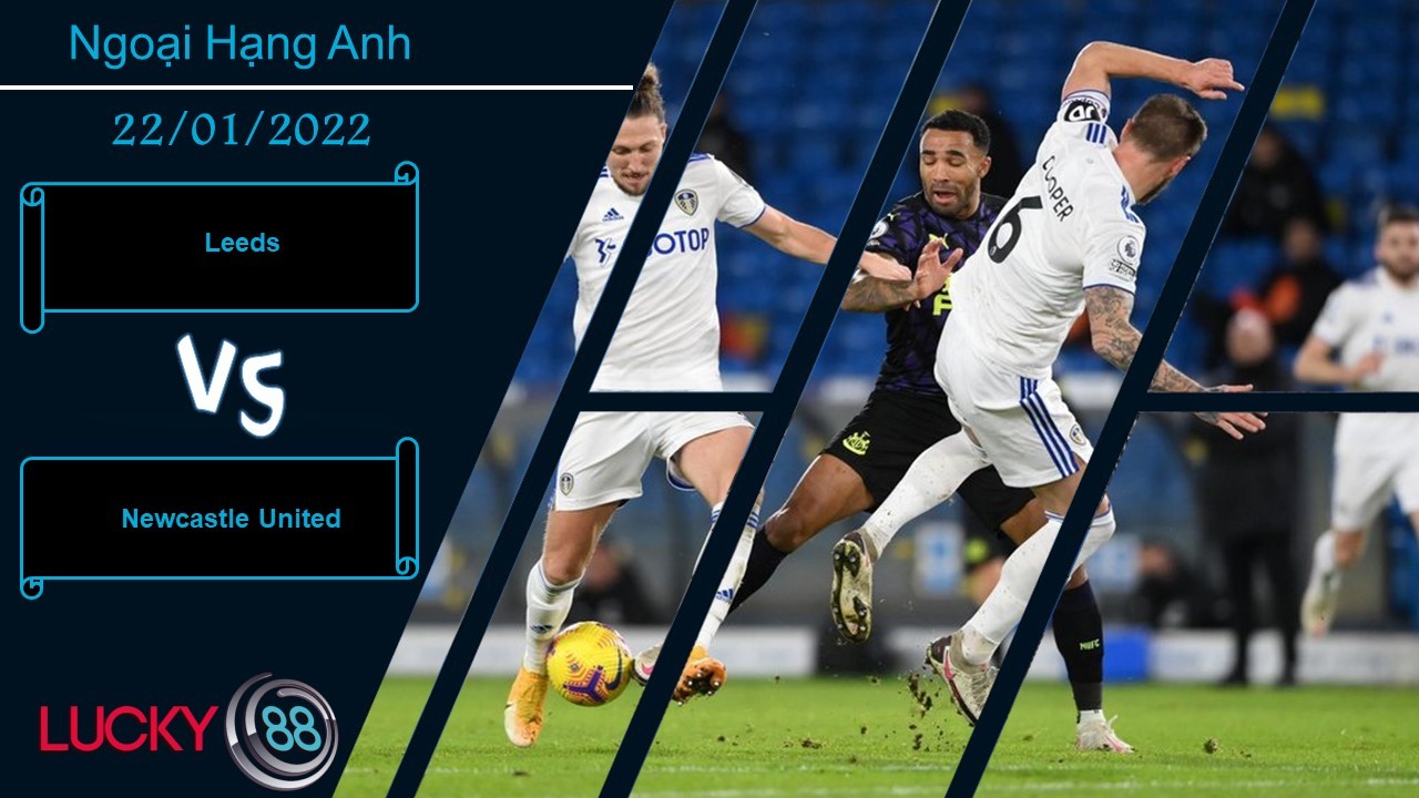 LUCKY88 Leeds vs Newcastle United, Nhận định bóng đá 22/01/2022, Vật lộn trụ hạng