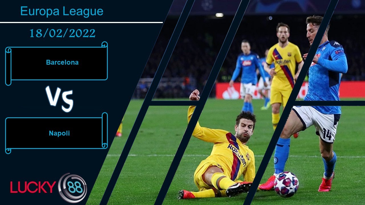 LUCKY88 Barcelona vs Napoli,  Nhận định bóng đá 18/02/2022, Trận cầu khó khăn