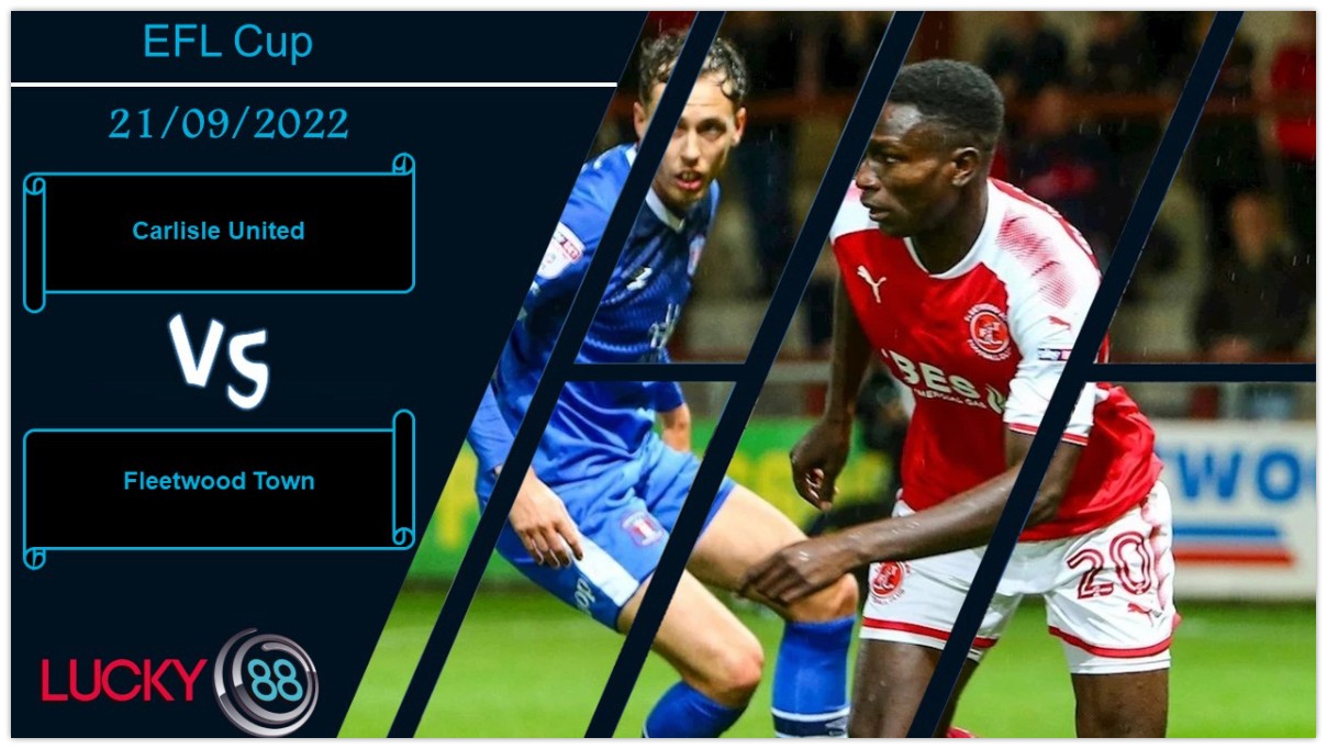 LUCKY88 Carlisle United vs Fleetwood Town ,   Nhận định bóng đá 21/09/2022, Tự tin có cơ sở