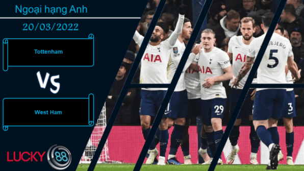 LUCKY88 Tottenham vs West Ham ,  Nhận định bóng đá 20/03/2022, Kỳ phùng địch thủ