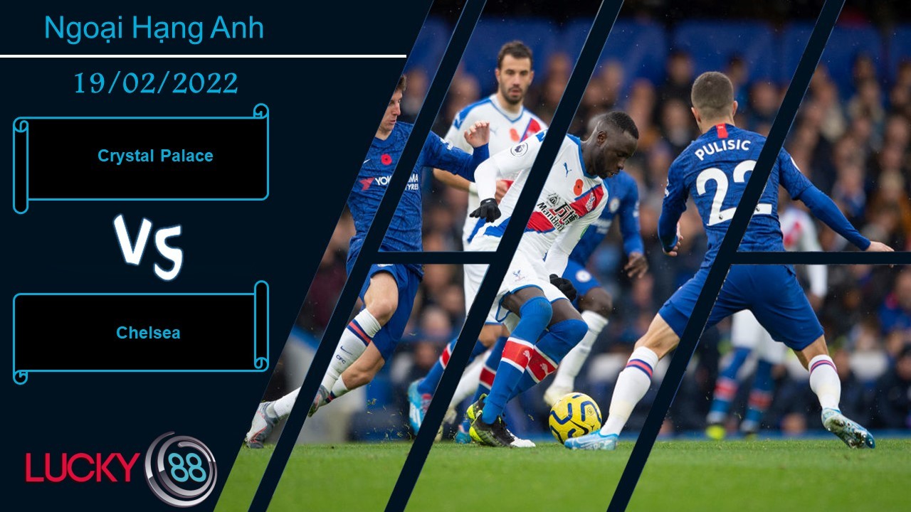 LUCKY88 Crystal Palace vs Chelsea,  Nhận định bóng đá 19/02/2022, Chuyến làm khách vất vả