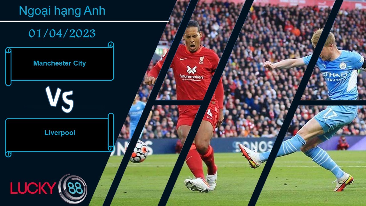 LUCKY88 Manchester City vs Liverpool,  Nhận định bóng đá 01/04/2023,  Khó lòng ngăn cản