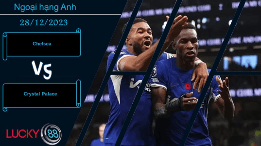 LUCKY88 Chelsea vs Crystal Palace,  Nhận định bóng đá 28/12/2023,  Cần sự trở lại