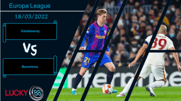 LUCKY88 Galatasaray vs Barcelona ,  Nhận định bóng đá 18/03/2022, Giải quyết nhẹ nhàng