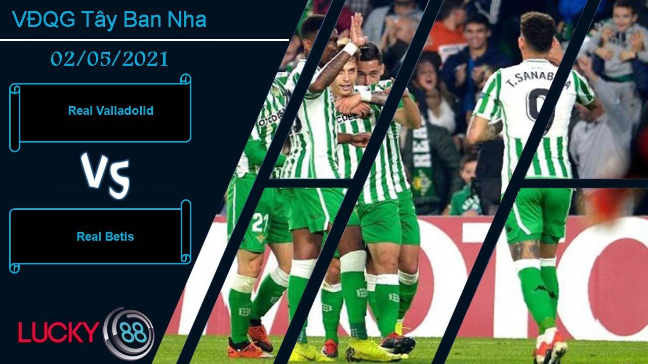 LUCKY88 Real Valladolid vs Real Betis, Nhận định bóng đá 02/05/2021, Khó cho chủ nhà