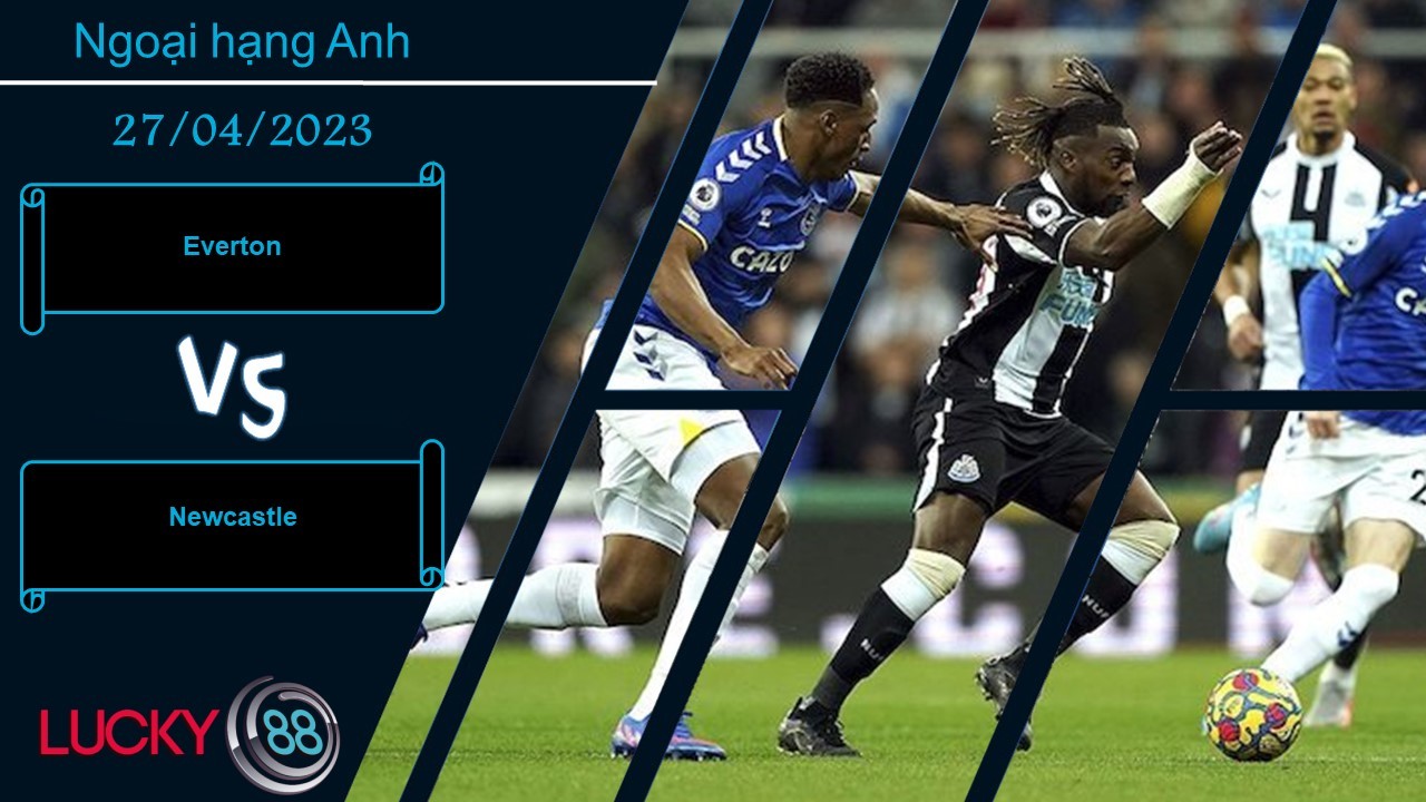 LUCKY88 Everton vs Newcastle,  Nhận định bóng đá 28/04/2023, Vị khách lấn lướt