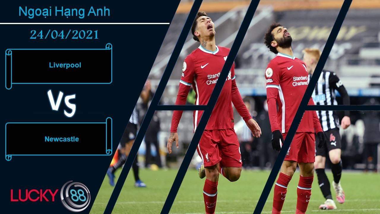LUCKY88 Liverpool vs Newcastle United, Nhận định bóng đá 24/04/2021, Nhọc nhằn vượt ải