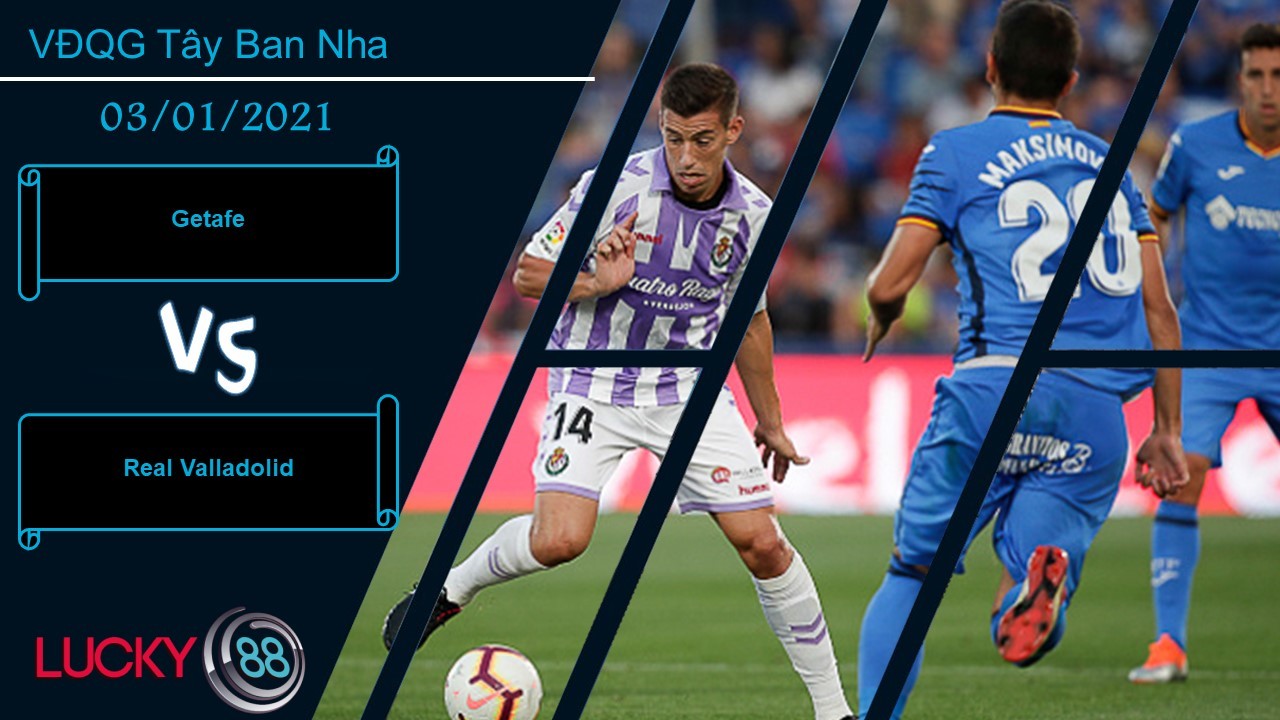 LUCKY88 Getafe vs Real Valladolid , Nhận định bóng đá 03/01/2021, Điểm tựa vững chãi