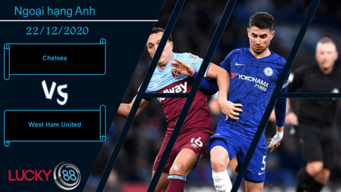 LUCKY88 Chelsea vs West Ham United , Nhận định bóng đá 22/12/2020, Cẩn trọng