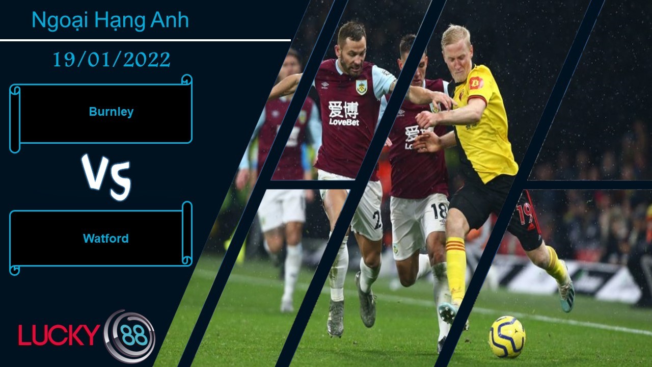 LUCKY88 Burnley vs Watford,  Nhận định bóng đá 19/01/2022, Trận cầu 6 điểm