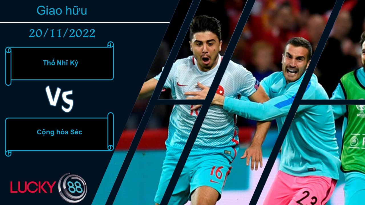 LUCKY88 Thổ Nhĩ Kỳ vs Cộng hòa Séc,  Nhận định bóng đá 20/11/2022,  Sẵn sàng dạy bảo
